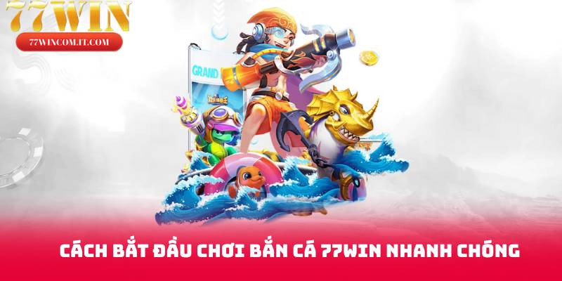 Cách bắt đầu chơi bắn cá 77win nhanh chóng