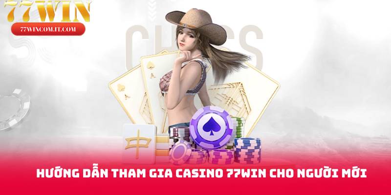 Hướng dẫn tham gia casino 77win cho người mới