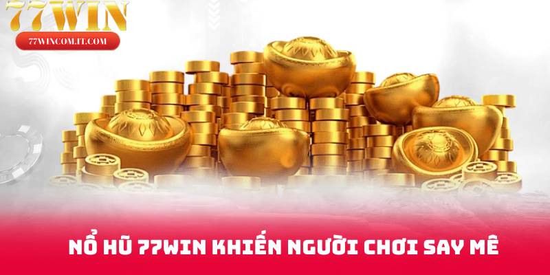 Nổ hũ 77win khiến người chơi say mê