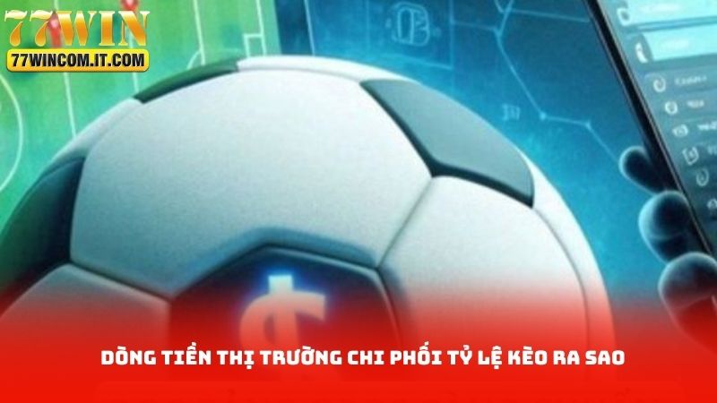 Dòng tiền thị trường chi phối tỷ lệ kèo ra sao