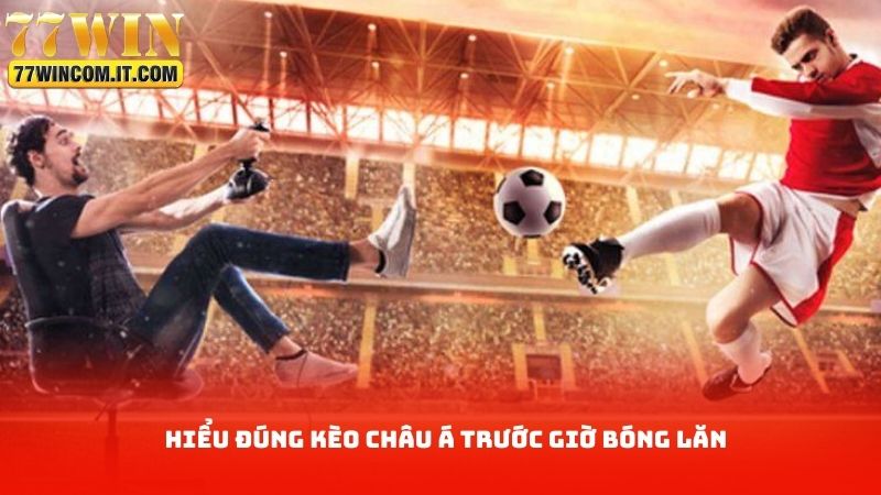 Hiểu đúng kèo châu á trước giờ bóng lăn
