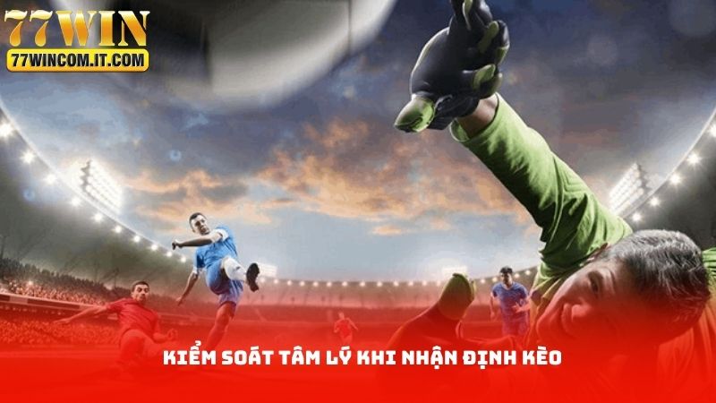 Kiểm soát tâm lý khi nhận định kèo